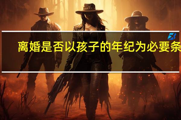 离婚是否以孩子的年纪为必要条件？