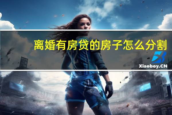 离婚有房贷的房子怎么分割