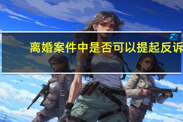 离婚案件中是否可以提起反诉