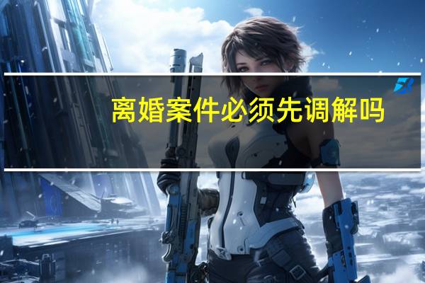 离婚案件必须先调解吗