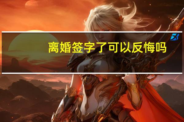 离婚签字了可以反悔吗