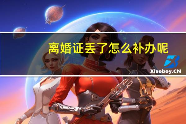 离婚证丢了怎么补办呢