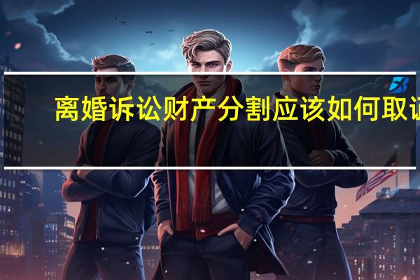 离婚诉讼财产分割应该如何取证