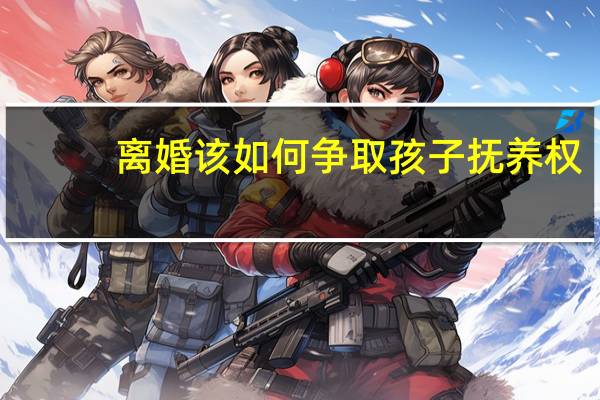 离婚该如何争取孩子抚养权