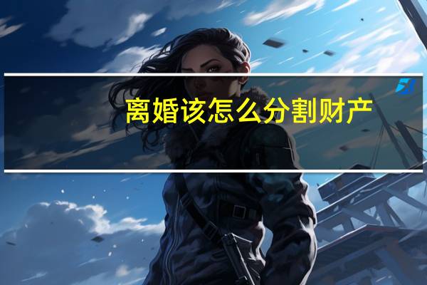 离婚该怎么分割财产