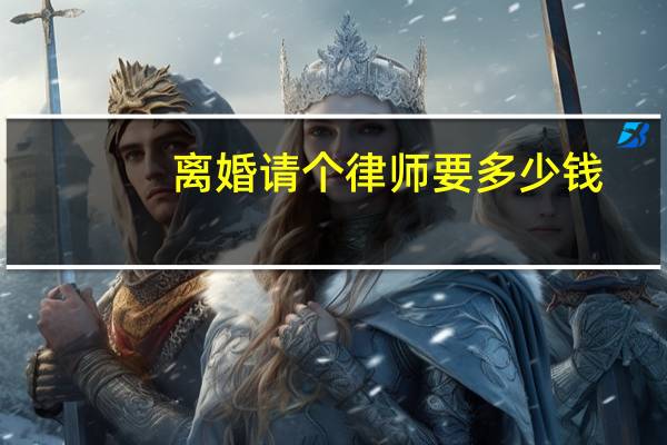 离婚请个律师要多少钱