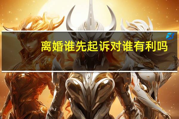 离婚谁先起诉对谁有利吗