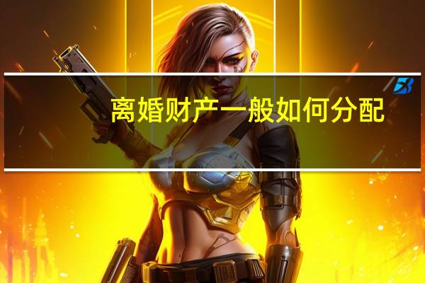 离婚财产一般如何分配