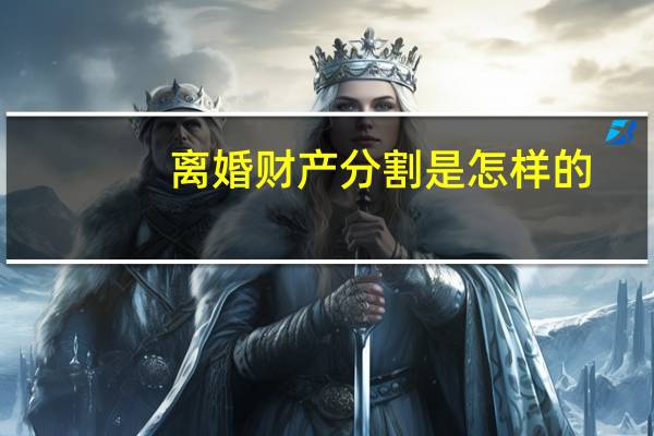 离婚财产分割是怎样的