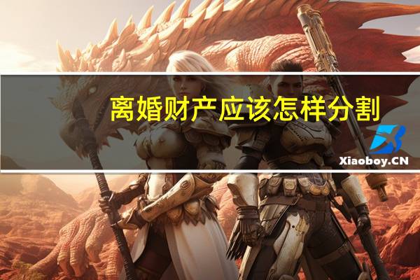 离婚财产应该怎样分割