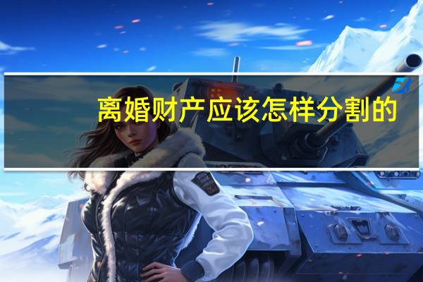 离婚财产应该怎样分割的