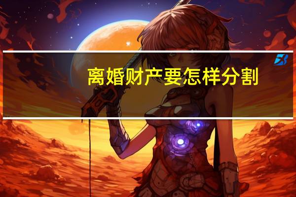 离婚财产要怎样分割