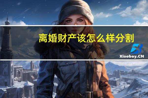 离婚财产该怎么样分割