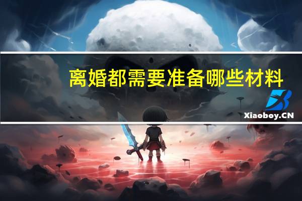 离婚都需要准备哪些材料