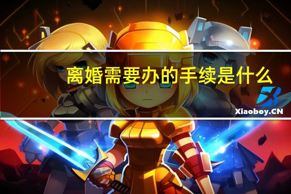 离婚需要办的手续是什么