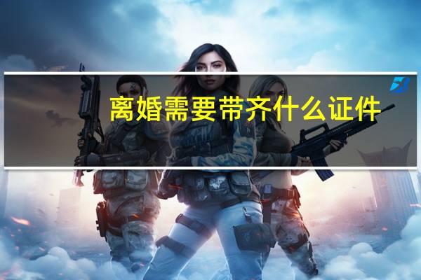 离婚需要带齐什么证件