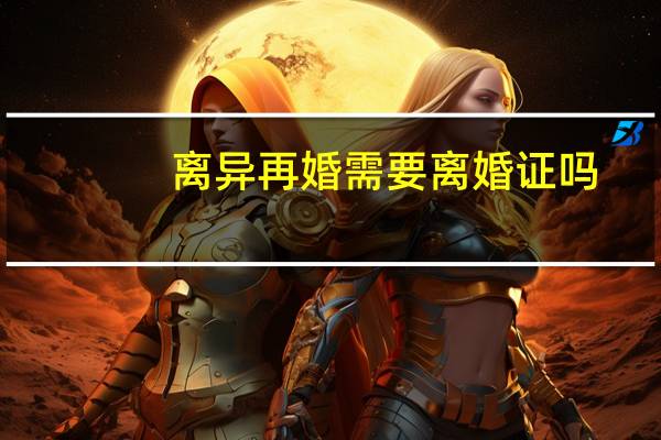 离异再婚需要离婚证吗