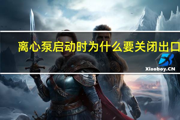 离心泵启动时为什么要关闭出口阀