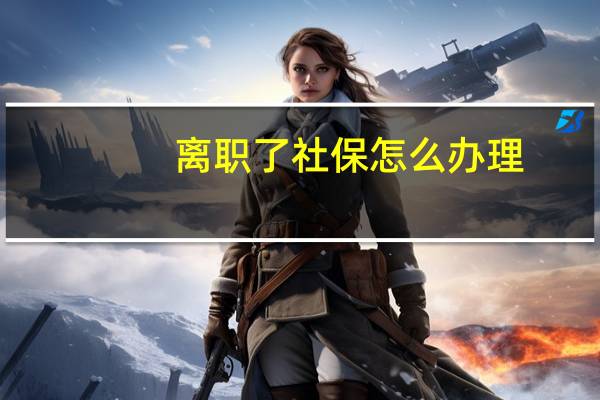 离职了社保怎么办理