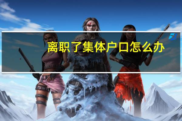离职了集体户口怎么办