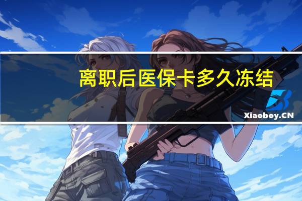 离职后医保卡多久冻结