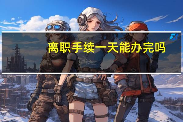 离职手续一天能办完吗