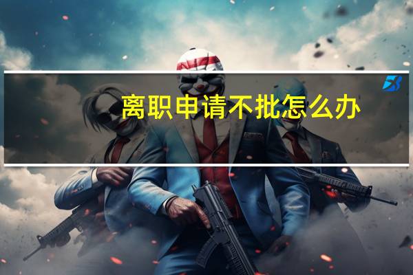 离职申请不批怎么办