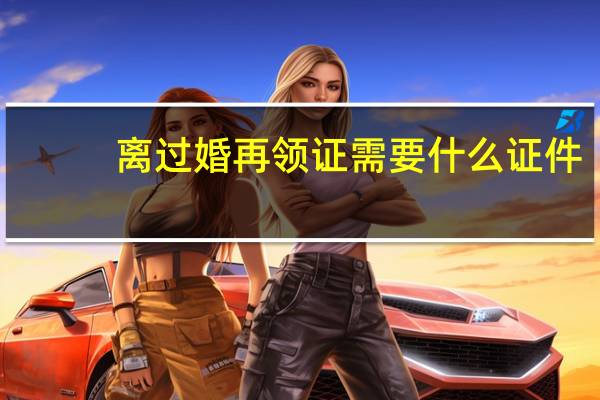 离过婚再领证需要什么证件