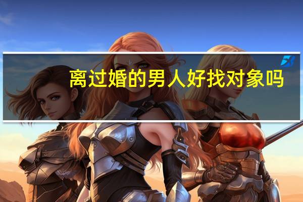 离过婚的男人好找对象吗