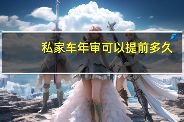 私家车年审可以提前多久