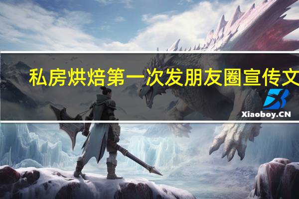 私房烘焙第一次发朋友圈宣传文案