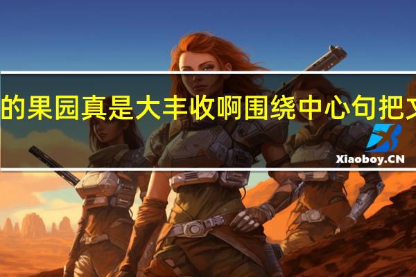 秋天的果园真是大丰收啊围绕中心句把文段写具体