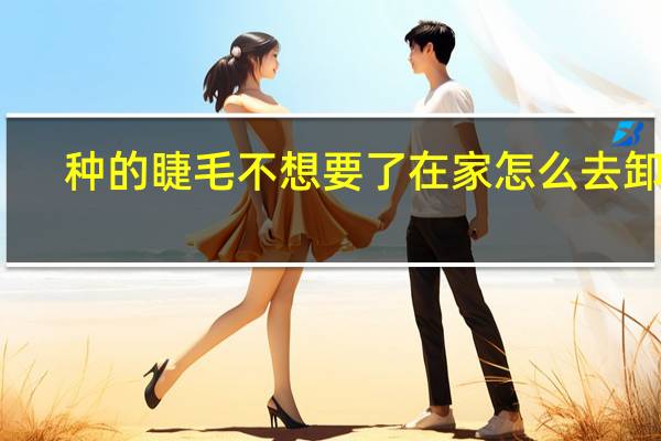 种的睫毛不想要了在家怎么去卸掉