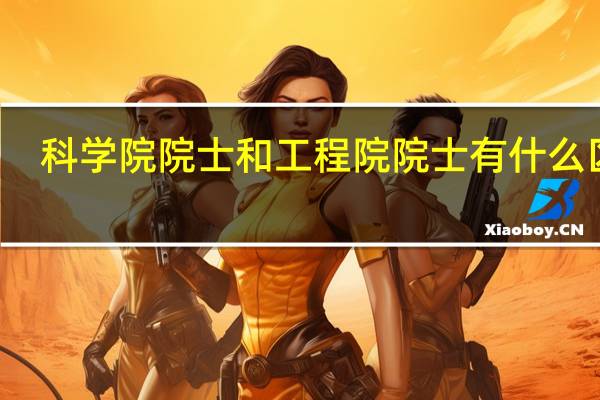 科学院院士和工程院院士有什么区别