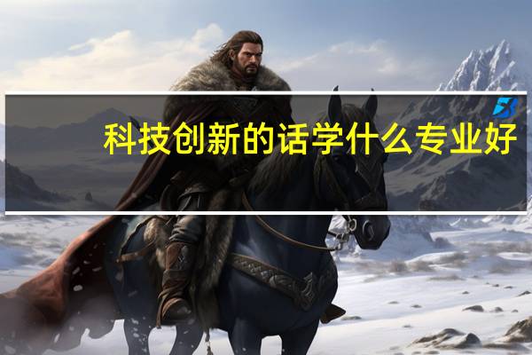 科技创新的话学什么专业好