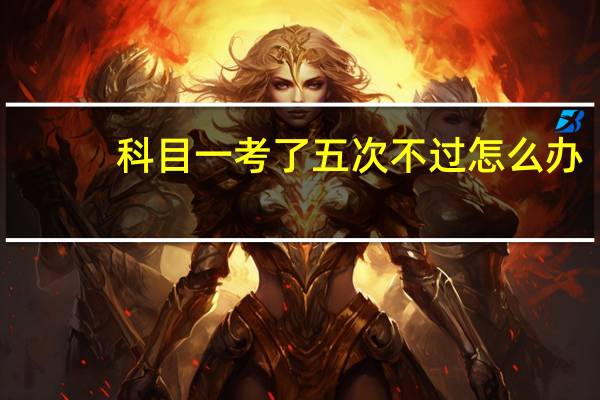 科目一考了五次不过怎么办