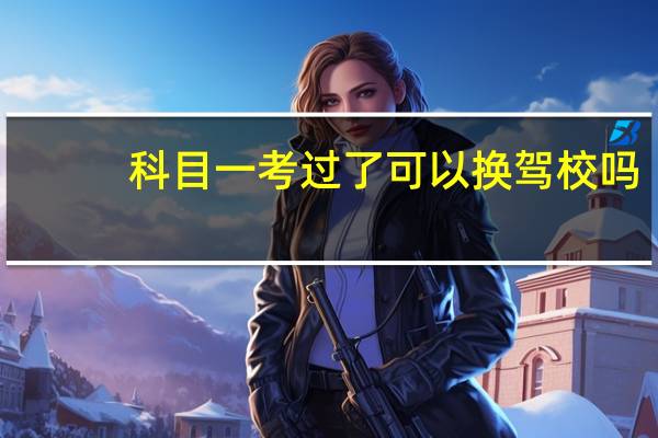 科目一考过了可以换驾校吗