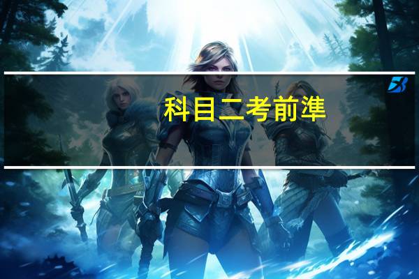 科目二考前準(zhǔn)備注意事項