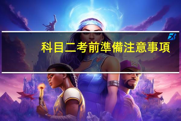 科目二考前準備注意事項