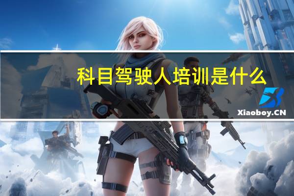科目驾驶人培训是什么