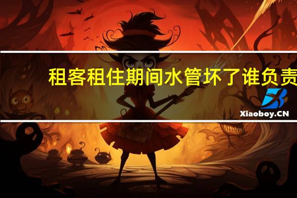 租客租住期间水管坏了谁负责