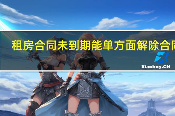 租房合同未到期能单方面解除合同吗
