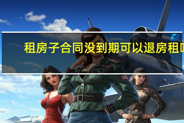 租房子合同没到期可以退房租吗