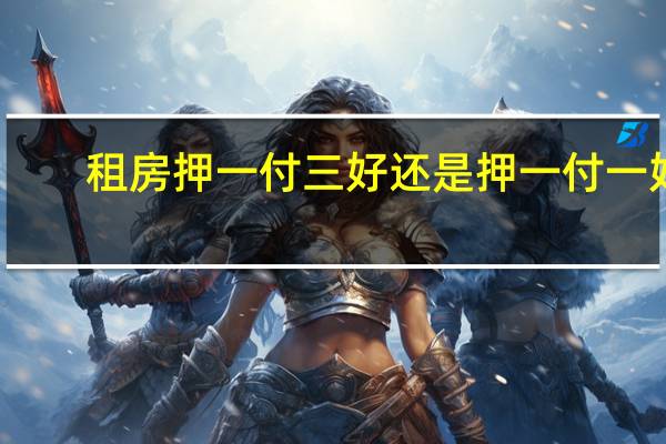 租房押一付三好还是押一付一好