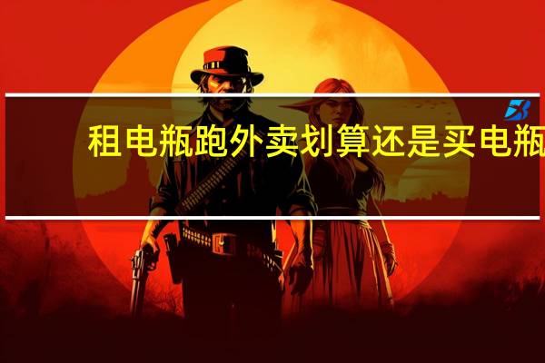 租电瓶跑外卖划算还是买电瓶