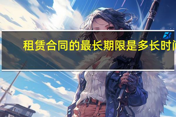 租赁合同的最长期限是多长时间