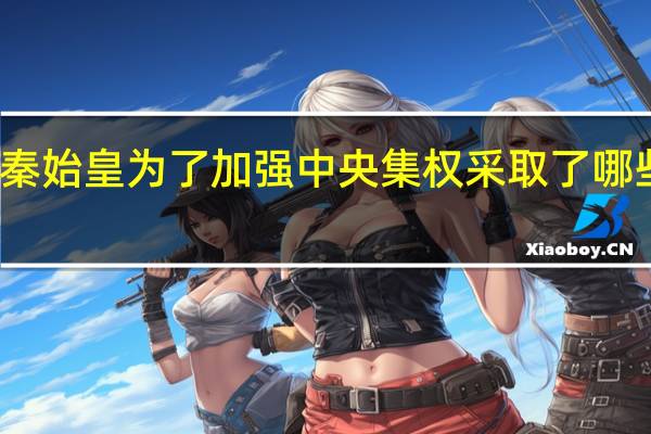 秦始皇为了加强中央集权采取了哪些措施