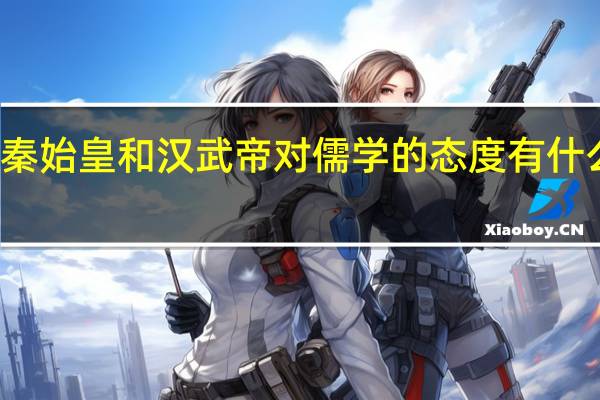 秦始皇和汉武帝对儒学的态度有什么不同