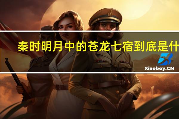 秦时明月中的苍龙七宿到底是什么