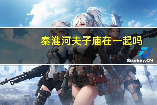 秦淮河夫子庙在一起吗